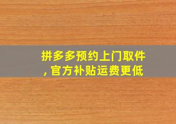 拼多多预约上门取件, 官方补贴运费更低